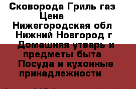 Сковорода Гриль газ › Цена ­ 700 - Нижегородская обл., Нижний Новгород г. Домашняя утварь и предметы быта » Посуда и кухонные принадлежности   